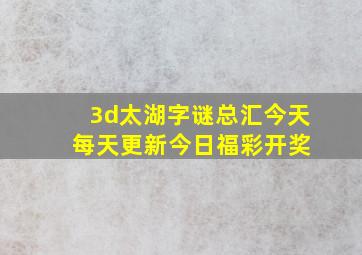 3d太湖字谜总汇今天 每天更新今日福彩开奖